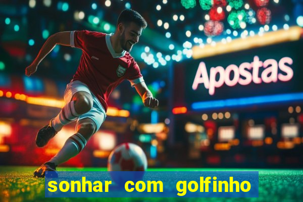 sonhar com golfinho jogo do bicho